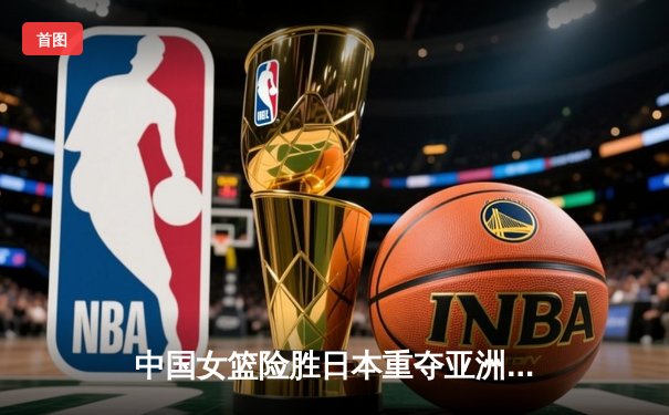 中国女篮险胜日本重夺亚洲杯冠军，韩旭独揽26分荣膺MVP