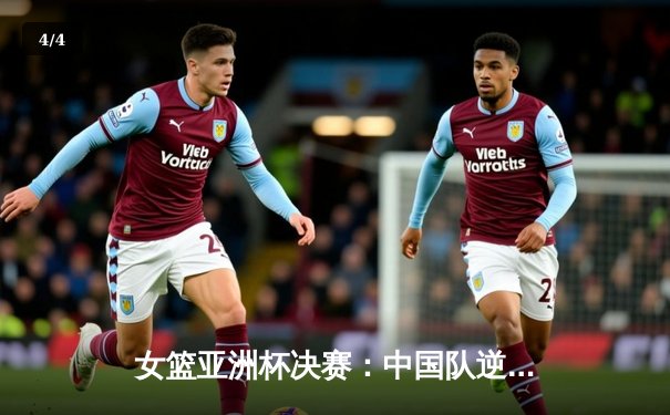 女篮亚洲杯决赛：中国队逆转日本队，夺冠背后的拼搏与数据解析 - 4