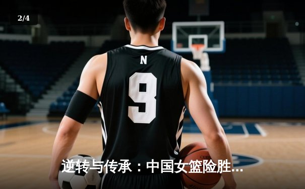 逆转与传承：中国女篮险胜日本，重夺亚洲杯冠军 - 2