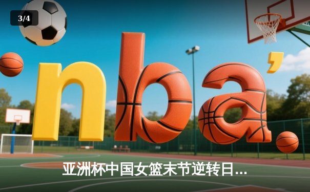 亚洲杯中国女篮末节逆转日本夺魁 韩旭26分统治内线 - 3