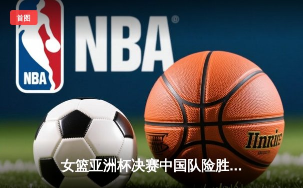 女篮亚洲杯决赛中国队险胜日本队，时隔12年重夺冠军