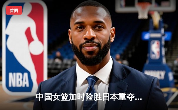 中国女篮加时险胜日本重夺亚洲杯冠军，韩旭26+10荣膺MVP