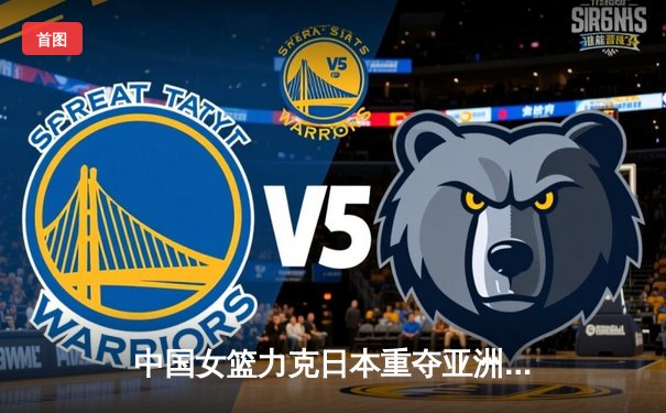 中国女篮力克日本重夺亚洲杯，韩旭荣膺MVP闪耀悉尼