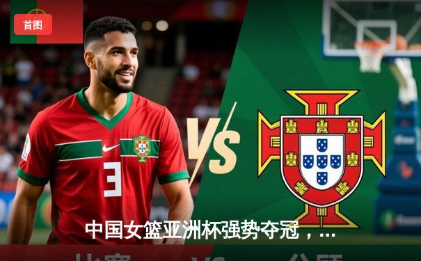 中国女篮亚洲杯强势夺冠，韩旭荣膺MVP创历史新高