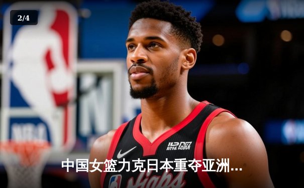 中国女篮力克日本重夺亚洲杯，韩旭制霸内线荣膺MVP - 2