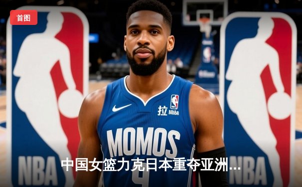 中国女篮力克日本重夺亚洲杯冠军，韩旭荣膺MVP