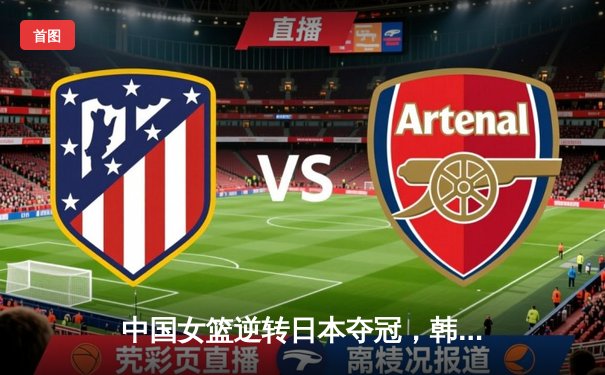 中国女篮逆转日本夺冠，韩旭23+12主宰内线重返亚洲之巅