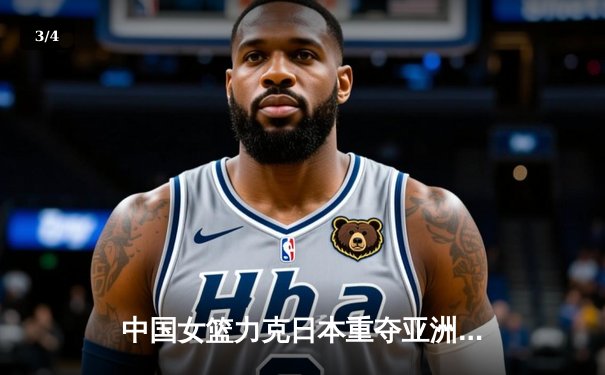 中国女篮力克日本重夺亚洲杯，韩旭荣膺MVP彰显内线统治力 - 3